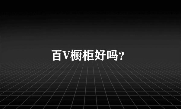 百V橱柜好吗？