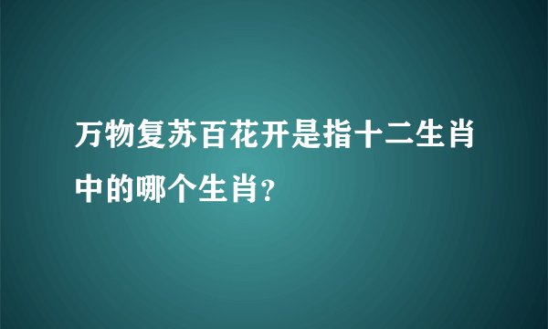 万物复苏百花开是指十二生肖中的哪个生肖？