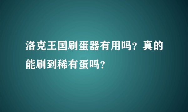 洛克王国刷蛋器有用吗？真的能刷到稀有蛋吗？