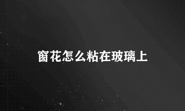 窗花怎么粘在玻璃上