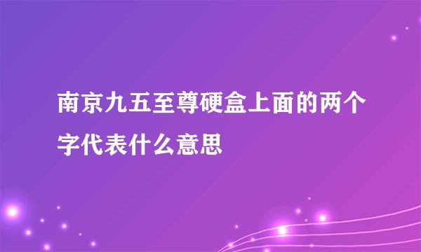 南京九五至尊硬盒上面的两个字代表什么意思