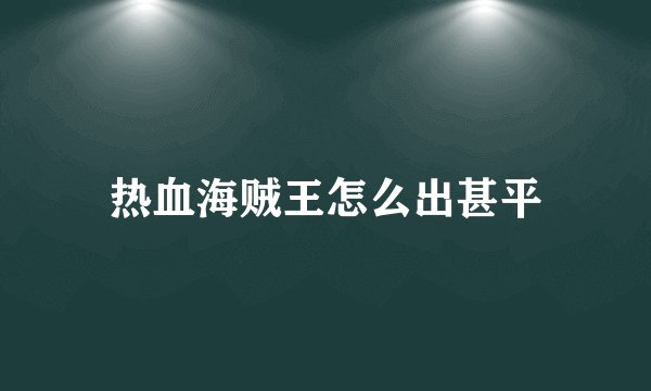 热血海贼王怎么出甚平
