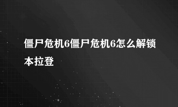 僵尸危机6僵尸危机6怎么解锁本拉登