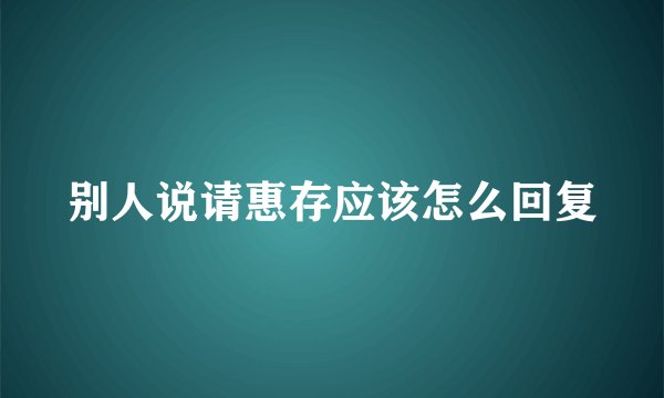 别人说请惠存应该怎么回复