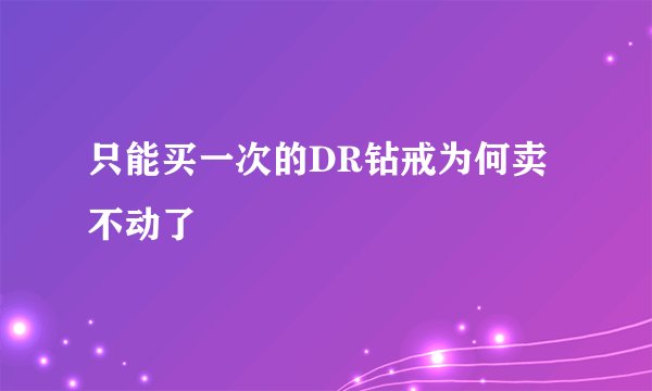 只能买一次的DR钻戒为何卖不动了