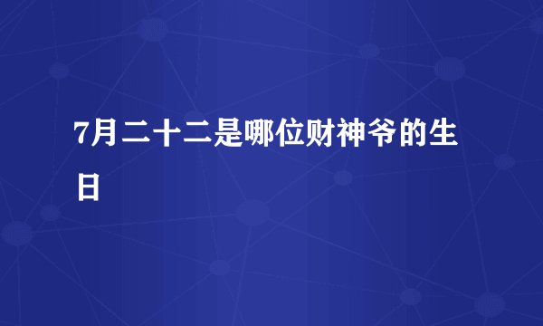 7月二十二是哪位财神爷的生日