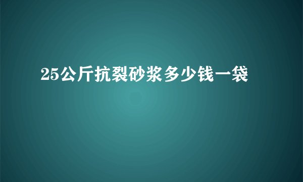 25公斤抗裂砂浆多少钱一袋