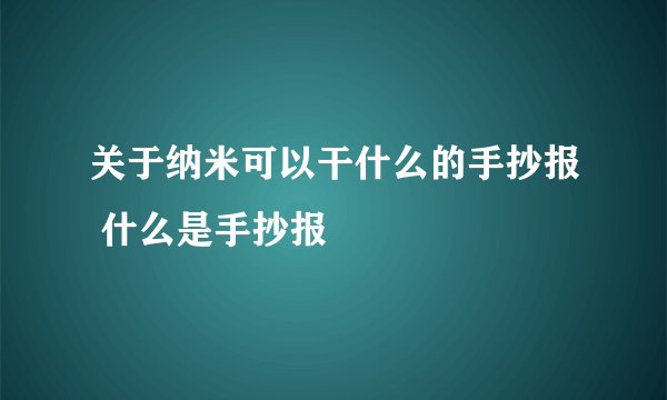 关于纳米可以干什么的手抄报 什么是手抄报