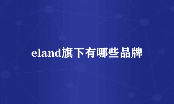 eland旗下有哪些品牌