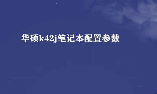 华硕k42j笔记本配置参数