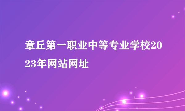 章丘第一职业中等专业学校2023年网站网址