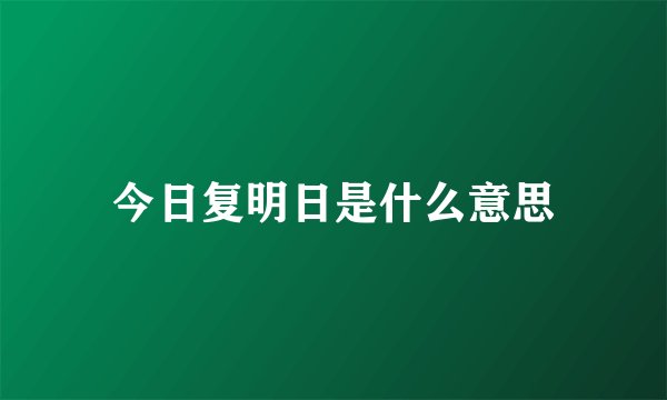 今日复明日是什么意思