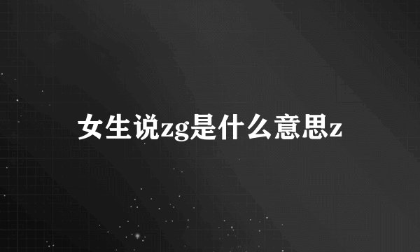 女生说zg是什么意思z