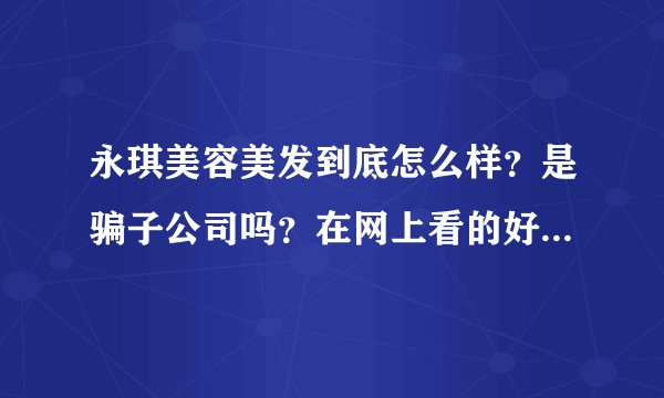 永琪美容美发到底怎么样？是骗子公司吗？在网上看的好恐怖，消费陷阱，两面三刀，不退卡等，不啦不啦。