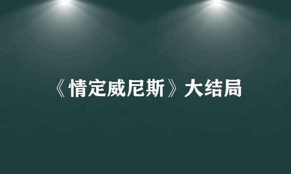 《情定威尼斯》大结局