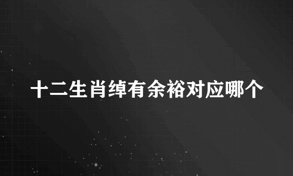 十二生肖绰有余裕对应哪个