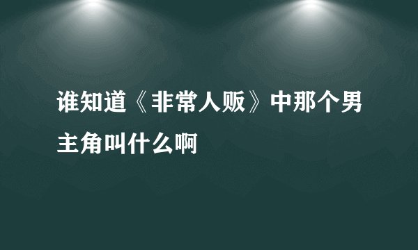 谁知道《非常人贩》中那个男主角叫什么啊