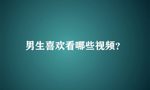 男生喜欢看哪些视频？