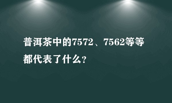 普洱茶中的7572、7562等等都代表了什么？
