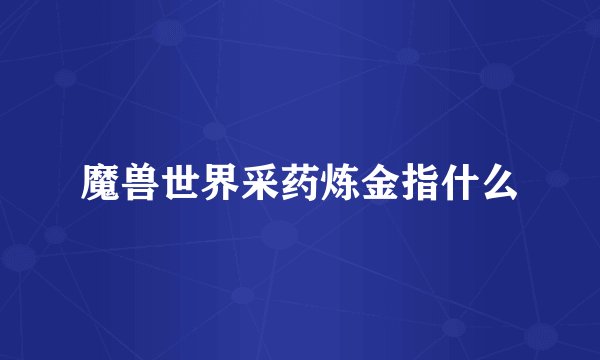 魔兽世界采药炼金指什么