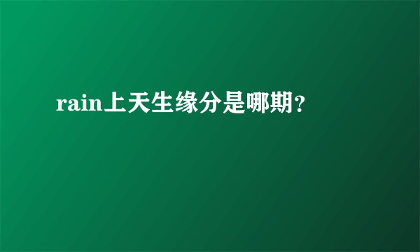 rain上天生缘分是哪期？