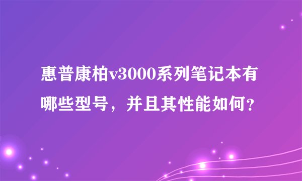 惠普康柏v3000系列笔记本有哪些型号,并且其性能如何?
