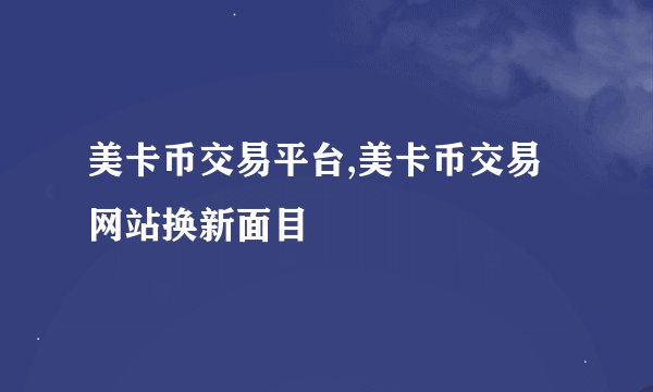 美卡币交易平台,美卡币交易网站换新面目