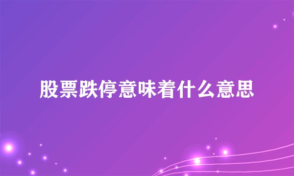 股票跌停意味着什么意思