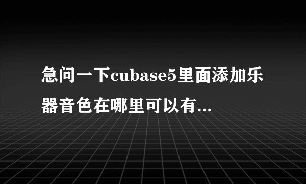 急问一下cubase5里面添加乐器音色在哪里可以有免费下载啊，怎么安装，请求那个大神指导一下，谢谢