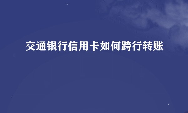 交通银行信用卡如何跨行转账