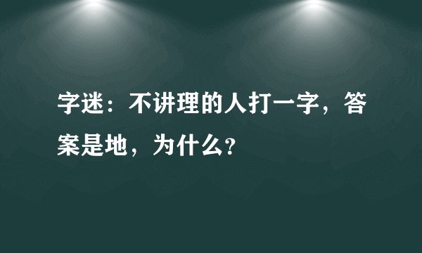 字迷：不讲理的人打一字，答案是地，为什么？