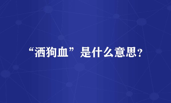 “洒狗血”是什么意思?