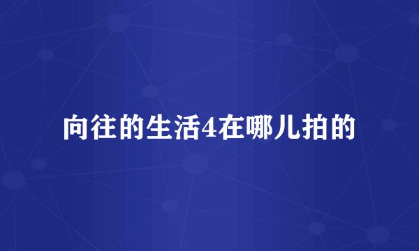 向往的生活4在哪儿拍的