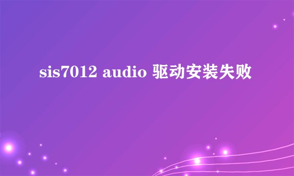 sis7012 audio 驱动安装失败