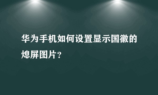 华为手机如何设置显示国徽的熄屏图片？