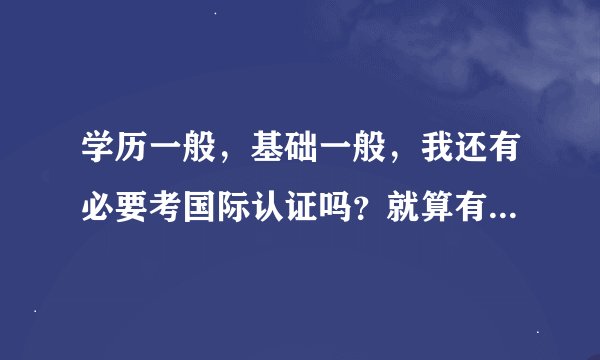 学历一般，基础一般，我还有必要考国际认证吗？就算有证书也进不了大厂吧？
