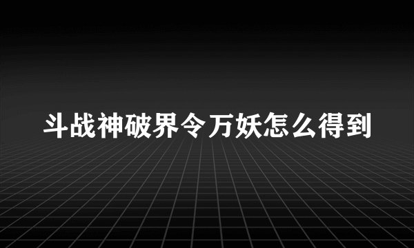 斗战神破界令万妖怎么得到