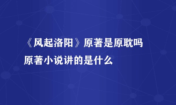 《风起洛阳》原著是原耽吗 原著小说讲的是什么