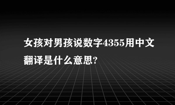 女孩对男孩说数字4355用中文翻译是什么意思?