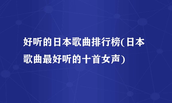 好听的日本歌曲排行榜(日本歌曲最好听的十首女声)