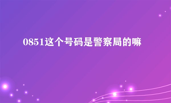 0851这个号码是警察局的嘛