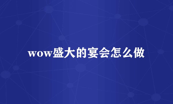 wow盛大的宴会怎么做