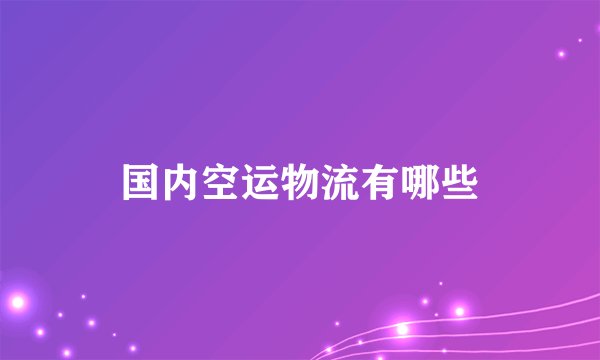 国内空运物流有哪些