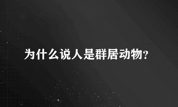 为什么说人是群居动物？