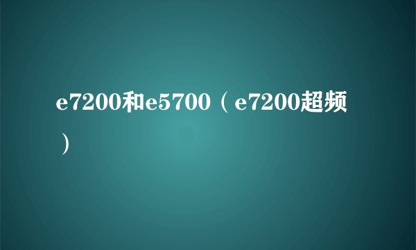 e7200和e5700（e7200超频）