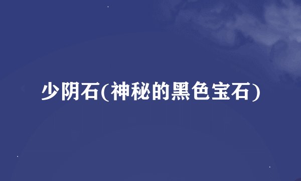 少阴石(神秘的黑色宝石)