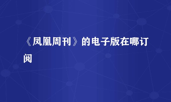 《凤凰周刊》的电子版在哪订阅
