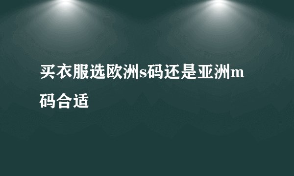 买衣服选欧洲s码还是亚洲m码合适