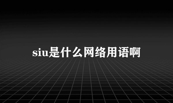 siu是什么网络用语啊