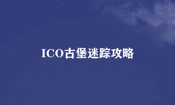 ICO古堡迷踪攻略
